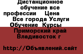 Дистанционное обучение все профессии  › Цена ­ 10 000 - Все города Услуги » Обучение. Курсы   . Приморский край,Владивосток г.